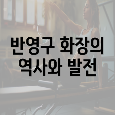 반영구 화장의 역사와 발전