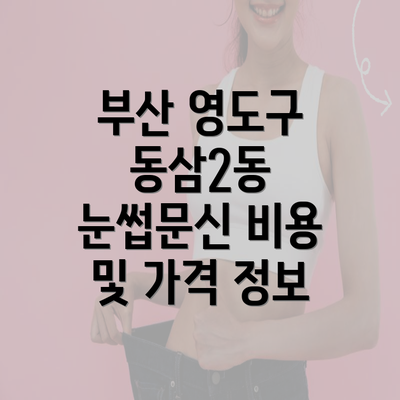 부산 영도구 동삼2동 눈썹문신 비용 및 가격 정보