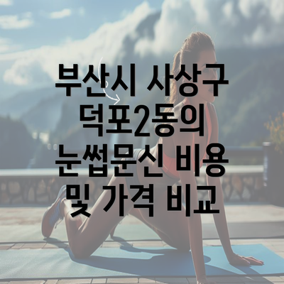 부산시 사상구 덕포2동의 눈썹문신 비용 및 가격 비교