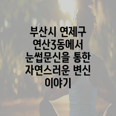 부산시 연제구 연산3동에서 눈썹문신을 통한 자연스러운 변신 이야기