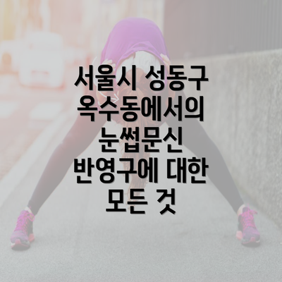 서울시 성동구 옥수동에서의 눈썹문신 반영구에 대한 모든 것