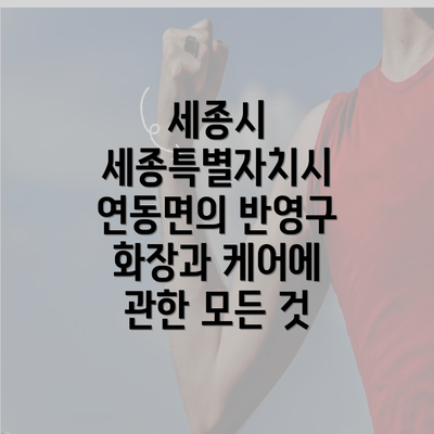 세종시 세종특별자치시 연동면의 반영구 화장과 케어에 관한 모든 것