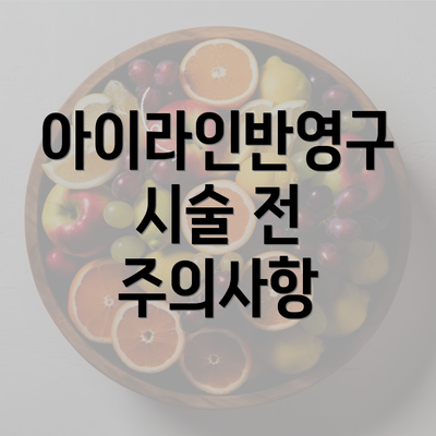 아이라인반영구 시술 전 주의사항