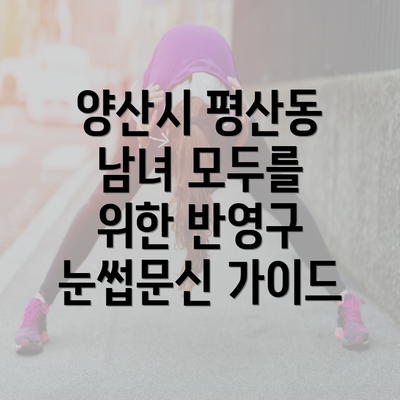 양산시 평산동 남녀 모두를 위한 반영구 눈썹문신 가이드