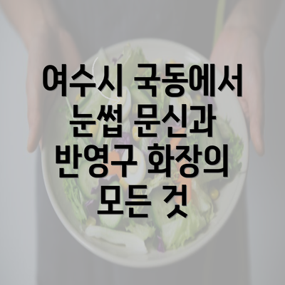 여수시 국동에서 눈썹 문신과 반영구 화장의 모든 것