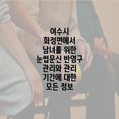 여수시 화정면에서 남녀를 위한 눈썹문신 반영구 관리와 관리 기간에 대한 모든 정보