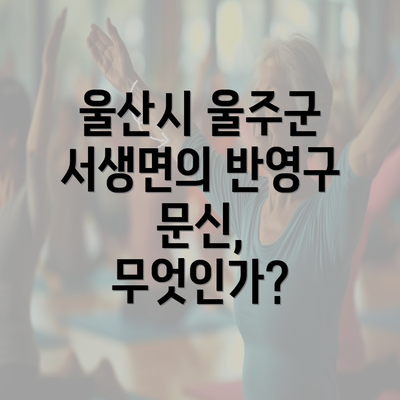 울산시 울주군 서생면의 반영구 문신, 무엇인가?