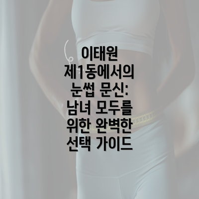 이태원 제1동에서의 눈썹 문신: 남녀 모두를 위한 완벽한 선택 가이드