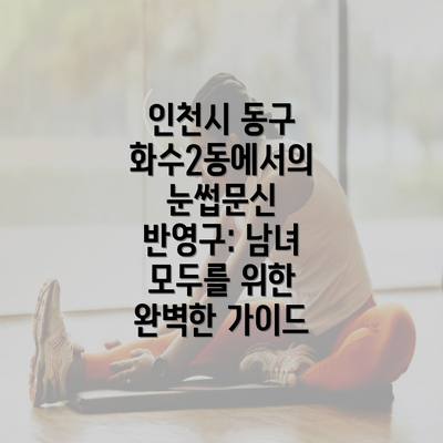 인천시 동구 화수2동에서의 눈썹문신 반영구: 남녀 모두를 위한 완벽한 가이드