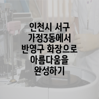 인천시 서구 가정3동에서 반영구 화장으로 아름다움을 완성하기