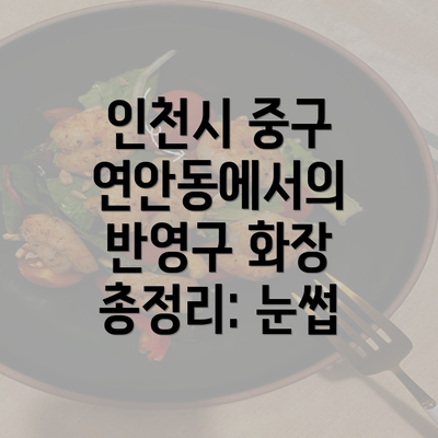 인천시 중구 연안동에서의 반영구 화장 총정리: 눈썹