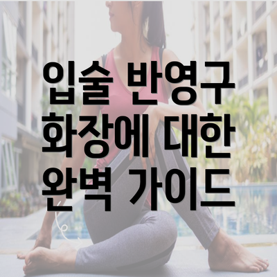 입술 반영구 화장에 대한 완벽 가이드