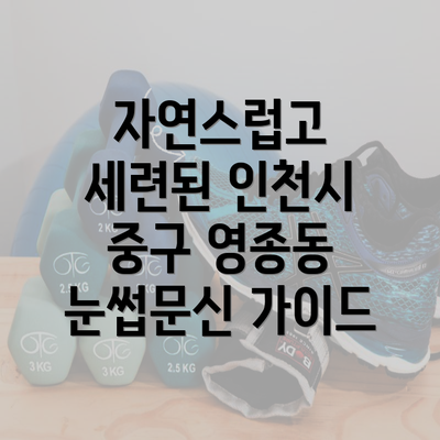 자연스럽고 세련된 인천시 중구 영종동 눈썹문신 가이드