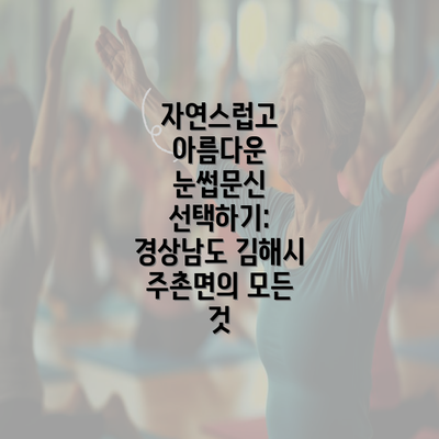 자연스럽고 아름다운 눈썹문신 선택하기: 경상남도 김해시 주촌면의 모든 것