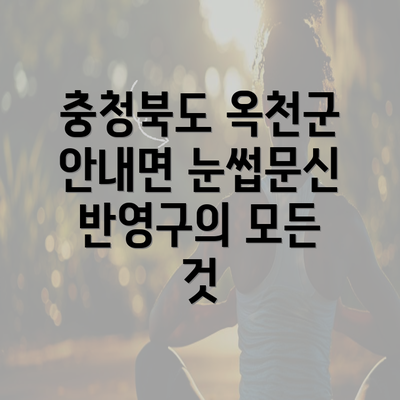 충청북도 옥천군 안내면 눈썹문신 반영구의 모든 것