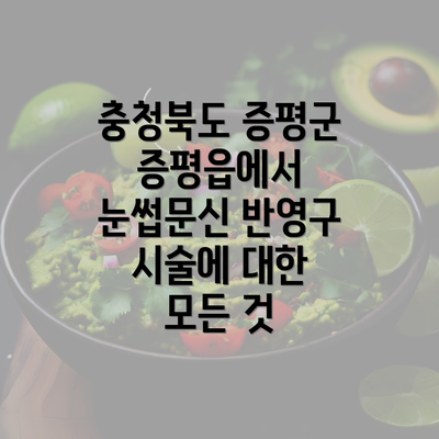 충청북도 증평군 증평읍에서 눈썹문신 반영구 시술에 대한 모든 것