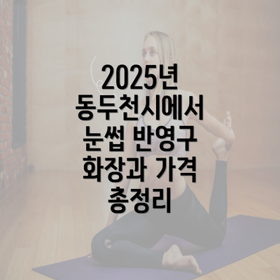 2025년 동두천시에서 눈썹 반영구 화장과 가격 총정리