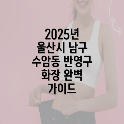 2025년 울산시 남구 수암동 반영구 화장 완벽 가이드