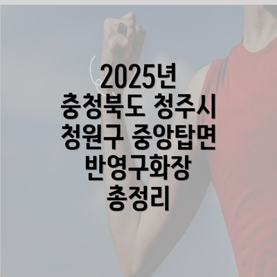 2025년 충청북도 청주시 청원구 중앙탑면 반영구화장 총정리