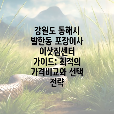 강원도 동해시 발한동 포장이사 이삿짐센터 가이드: 최적의 가격비교와 선택 전략