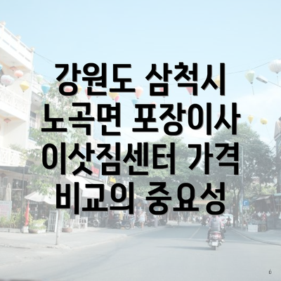 강원도 삼척시 노곡면 포장이사 이삿짐센터 가격 비교의 중요성