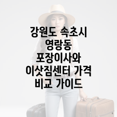 강원도 속초시 영랑동 포장이사와 이삿짐센터 가격 비교 가이드