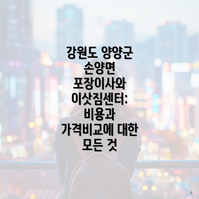 강원도 양양군 손양면 포장이사와 이삿짐센터: 비용과 가격비교에 대한 모든 것