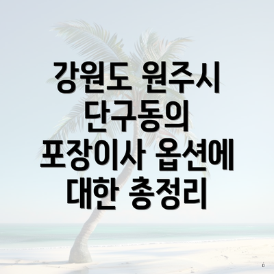 강원도 원주시 단구동의 포장이사 옵션에 대한 총정리