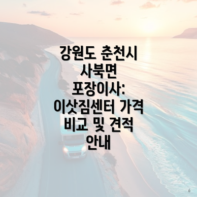 강원도 춘천시 사북면 포장이사: 이삿짐센터 가격 비교 및 견적 안내