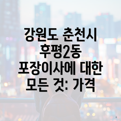 강원도 춘천시 후평2동 포장이사에 대한 모든 것: 가격