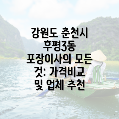 강원도 춘천시 후평3동 포장이사의 모든 것: 가격비교 및 업체 추천