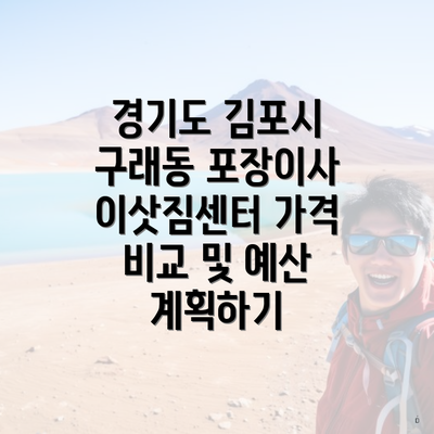 경기도 김포시 구래동 포장이사 이삿짐센터 가격 비교 및 예산 계획하기