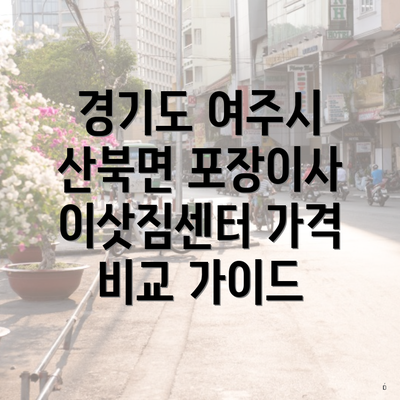 경기도 여주시 산북면 포장이사 이삿짐센터 가격 비교 가이드