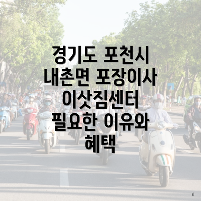 경기도 포천시 내촌면 포장이사 이삿짐센터 필요한 이유와 혜택