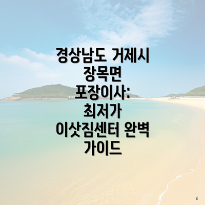 경상남도 거제시 장목면 포장이사: 최저가 이삿짐센터 완벽 가이드