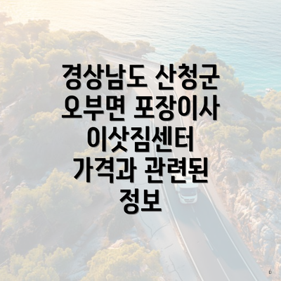 경상남도 산청군 오부면 포장이사 이삿짐센터 가격과 관련된 정보