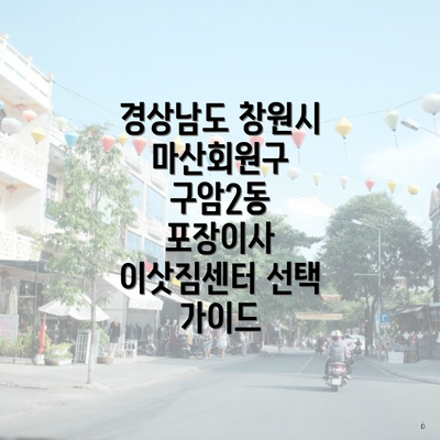 경상남도 창원시 마산회원구 구암2동 포장이사 이삿짐센터 선택 가이드