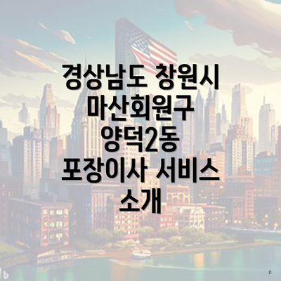 경상남도 창원시 마산회원구 양덕2동 포장이사 서비스 소개