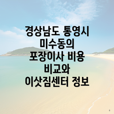 경상남도 통영시 미수동의 포장이사 비용 비교와 이삿짐센터 정보