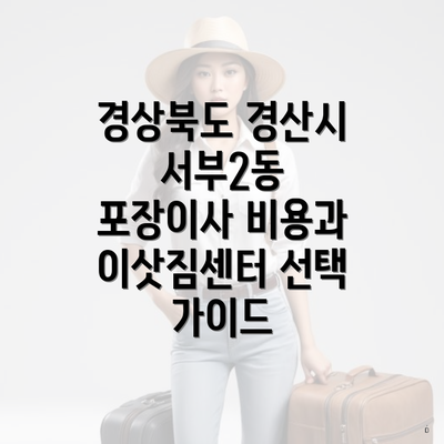 경상북도 경산시 서부2동 포장이사 비용과 이삿짐센터 선택 가이드