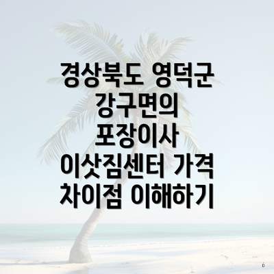 경상북도 영덕군 강구면의 포장이사 이삿짐센터 가격 차이점 이해하기