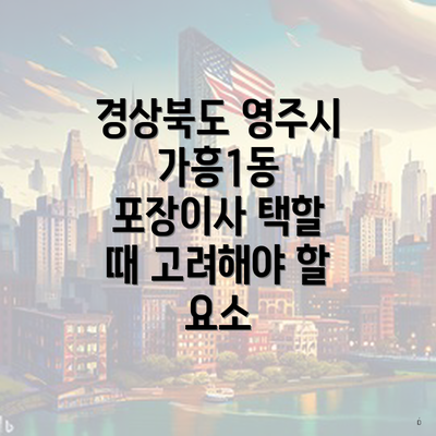 경상북도 영주시 가흥1동 포장이사 택할 때 고려해야 할 요소