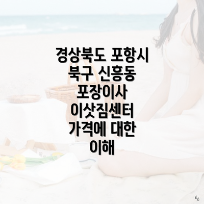 경상북도 포항시 북구 신흥동 포장이사 이삿짐센터 가격에 대한 이해