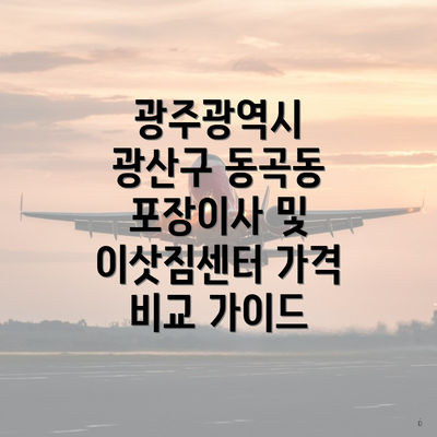 광주광역시 광산구 동곡동 포장이사 및 이삿짐센터 가격 비교 가이드