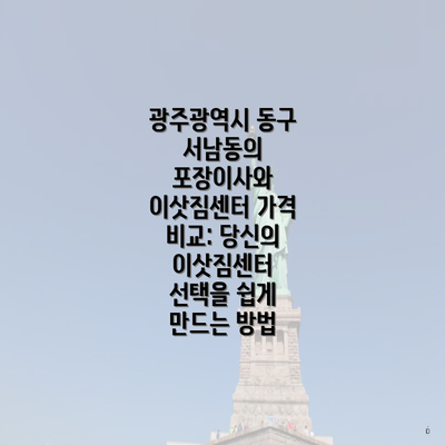 광주광역시 동구 서남동의 포장이사와 이삿짐센터 가격 비교: 당신의 이삿짐센터 선택을 쉽게 만드는 방법