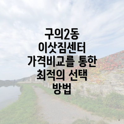 구의2동 이삿짐센터 가격비교를 통한 최적의 선택 방법