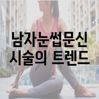 남자눈썹문신 시술의 트렌드