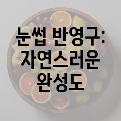 눈썹 반영구: 자연스러운 완성도