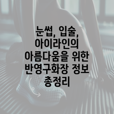 눈썹, 입술, 아이라인의 아름다움을 위한 반영구화장 정보 총정리