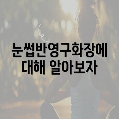 눈썹반영구화장에 대해 알아보자